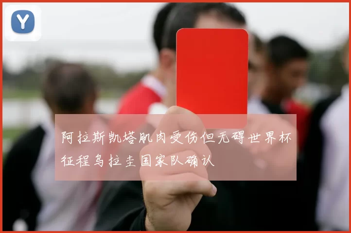 阿拉斯凯塔肌肉受伤但无碍世界杯征程乌拉圭国家队确认