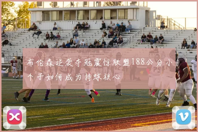 布伦森逆袭夺冠震惊联盟188公分小个子如何成为持球核心