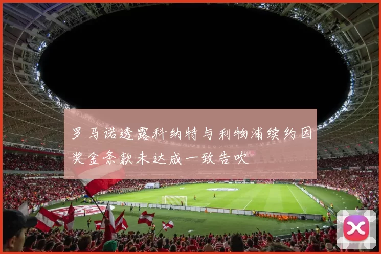 罗马诺透露科纳特与利物浦续约因奖金条款未达成一致告吹