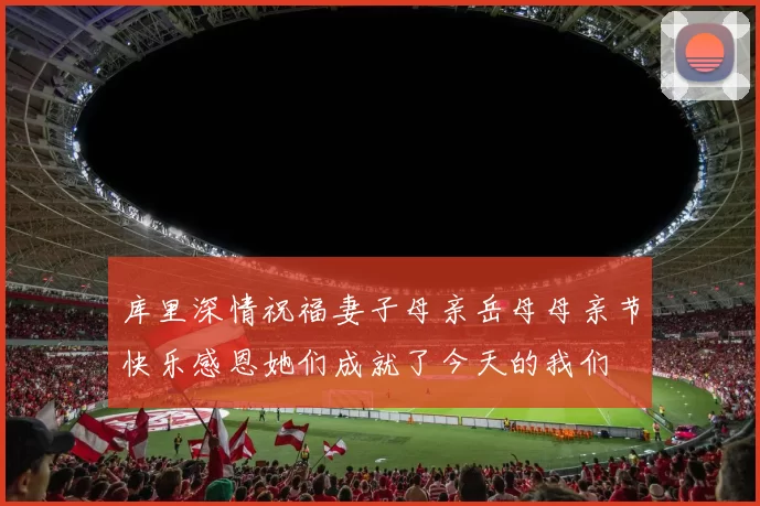 库里深情祝福妻子母亲岳母母亲节快乐感恩她们成就了今天的我们