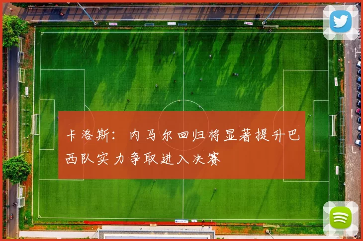 卡洛斯：内马尔回归将显著提升巴西队实力争取进入决赛