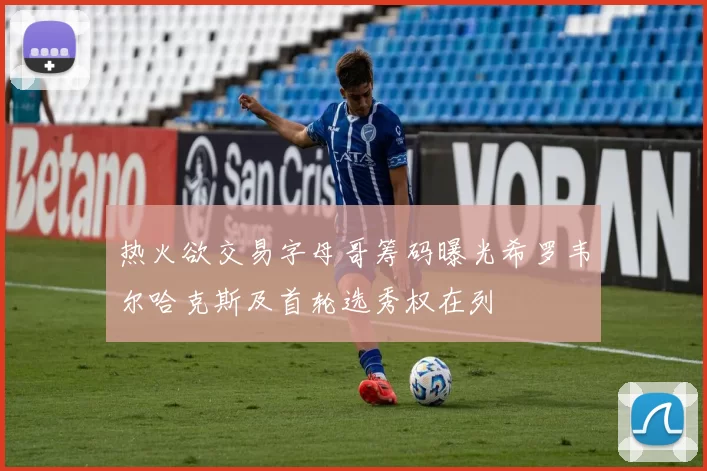 热火欲交易字母哥筹码曝光希罗韦尔哈克斯及首轮选秀权在列